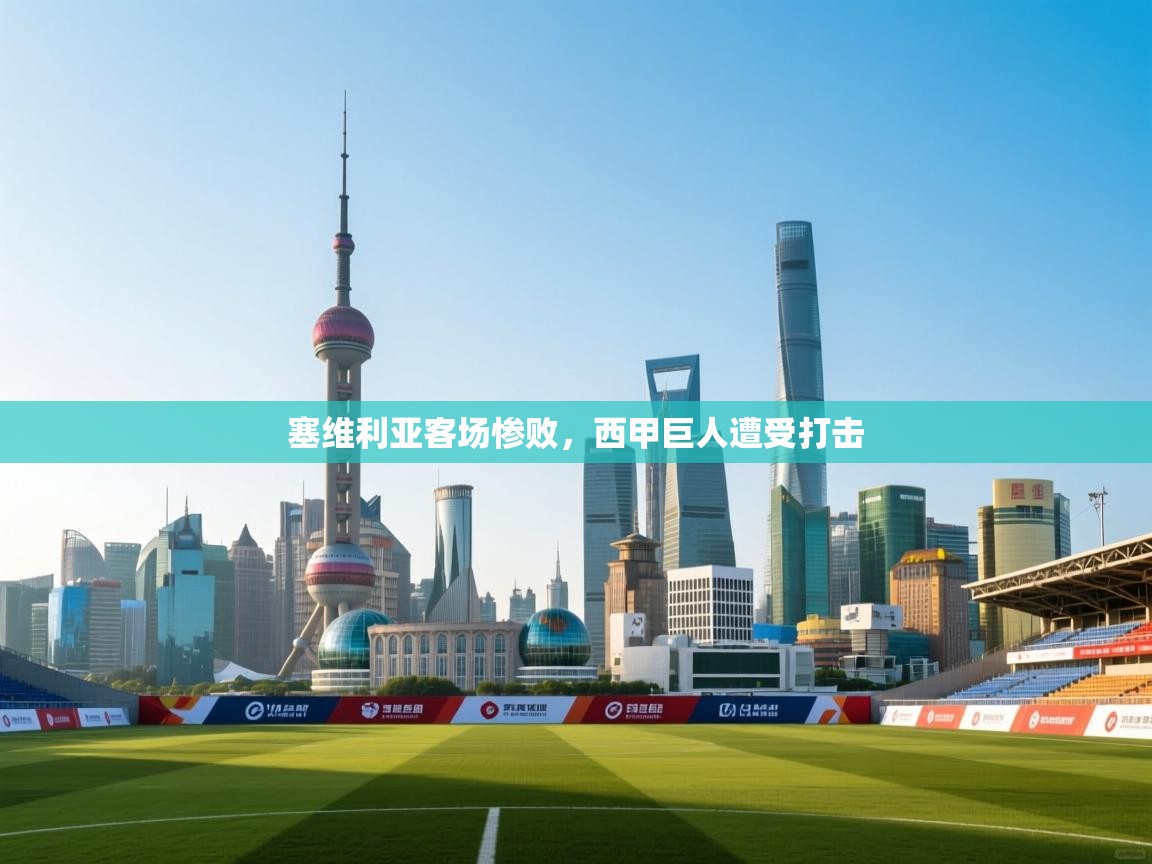 塞维利亚客场惨败,西甲巨人遭受打击 第1张